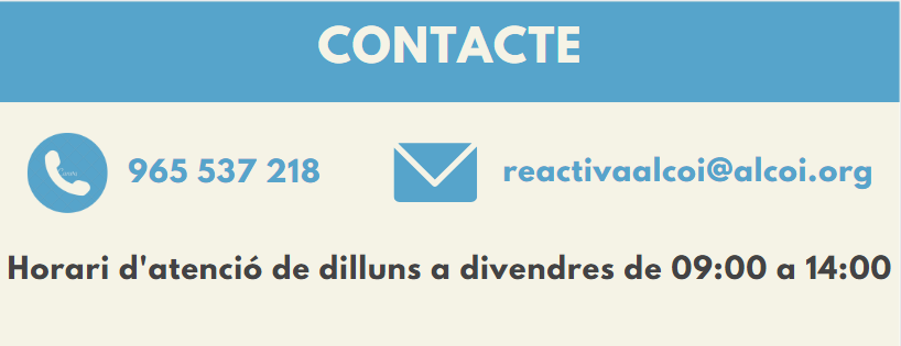 Telèfon: 965537218; e-Mail: reactivaalcoi@alcoi.org; Horari d'atenció de dilluns a divendres de 09:00 a 14:00h.