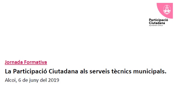 Jornada formativa: La Participació Ciutadana als serveis tècnics municipals. Alcoi, 6 de juny del 2019.